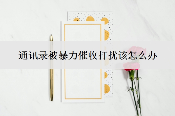 通訊錄被暴力催收打擾該怎么辦