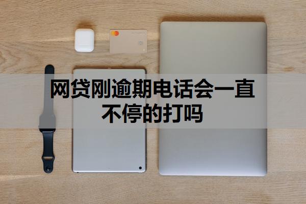 網(wǎng)貸剛逾期電話會一直不停的打嗎