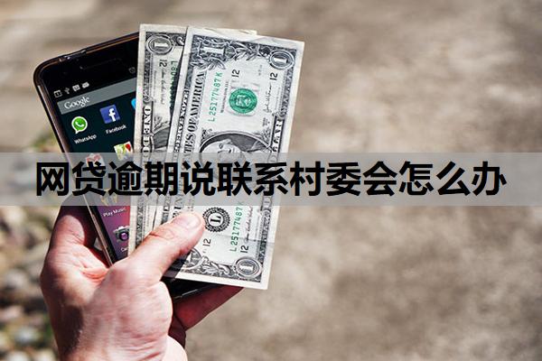 網(wǎng)貸逾期說聯(lián)系村委會(huì)怎么辦