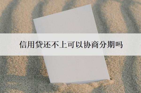 信用貸還不上可以協(xié)商分期嗎？還不起了會有什么后果？