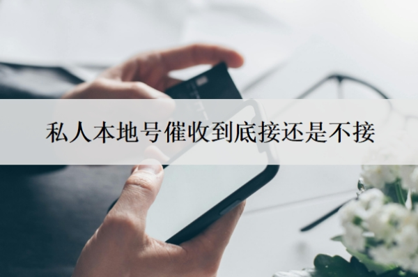 私人本地號(hào)催收到底接還是不接？網(wǎng)貸上門(mén)催收怎么解決？