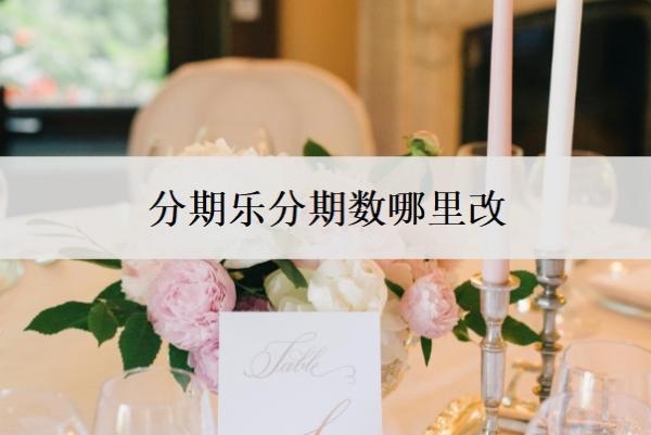 分期樂分期數(shù)哪里改？還款日可以改嗎？