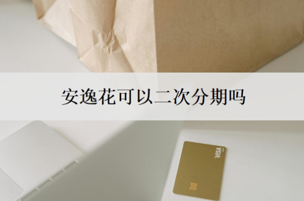 安逸花可以二次分期嗎？分期后能一次性還款嗎？