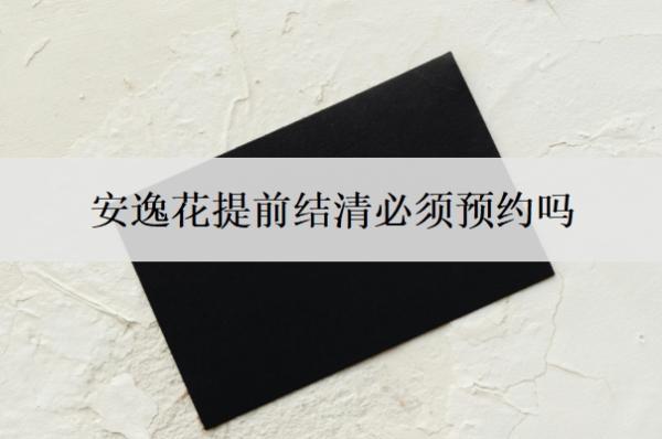 安逸花提前結(jié)清必須預(yù)約嗎？不讓提前結(jié)清怎么辦？