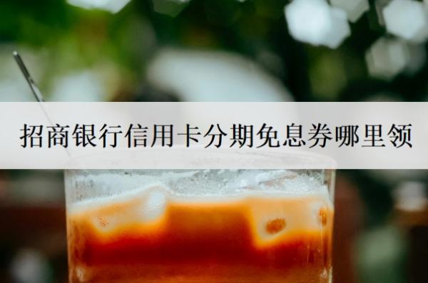 招商銀行信用卡分期免息券哪里領(lǐng)？額度一般是多少？