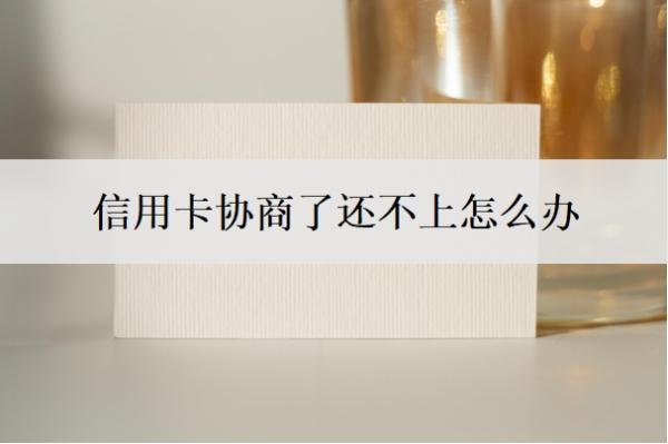 信用卡協(xié)商了還不上怎么辦？協(xié)商還款會(huì)影響征信嗎？