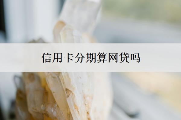信用卡分期算網(wǎng)貸嗎？分期幾期最合適？