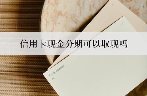 信用卡現(xiàn)金分期可以取現(xiàn)嗎