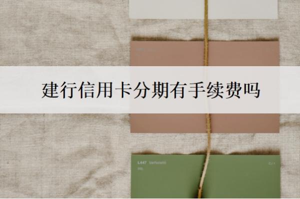 建行信用卡分期有手續(xù)費(fèi)嗎