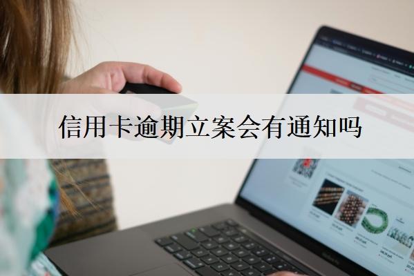信用卡逾期立案會有通知嗎？被起訴立案后怎么解決？